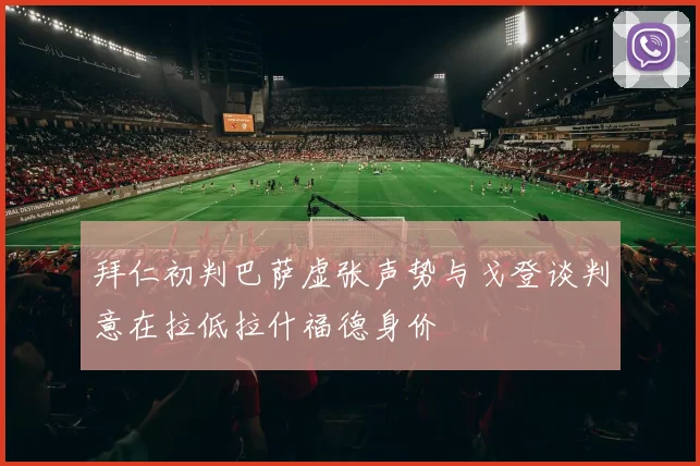 拜仁初判巴萨虚张声势与戈登谈判意在拉低拉什福德身价
