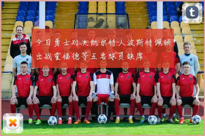 今日勇士对决凯尔特人波斯特佩顿出战霍福德等五名球员缺席