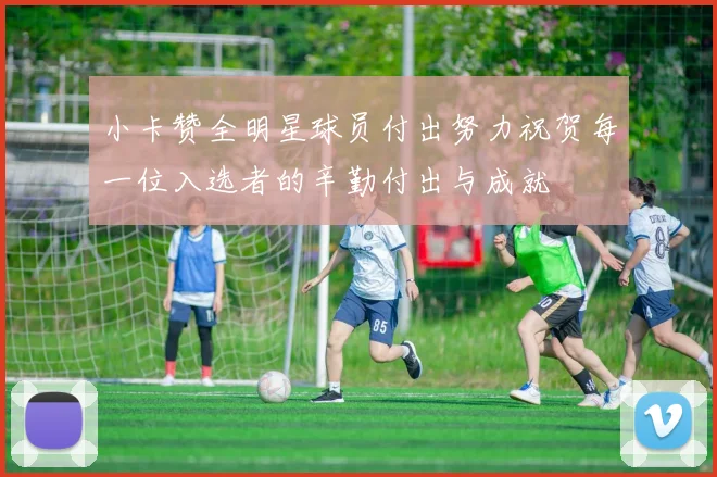 小卡赞全明星球员付出努力祝贺每一位入选者的辛勤付出与成就