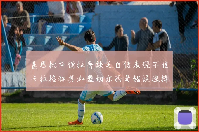基恩批评德拉普缺乏自信表现不佳卡拉格称其加盟切尔西是错误选择