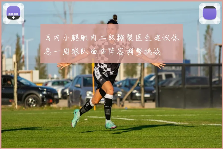 马内小腿肌肉二级撕裂医生建议休息一周球队面临阵容调整挑战