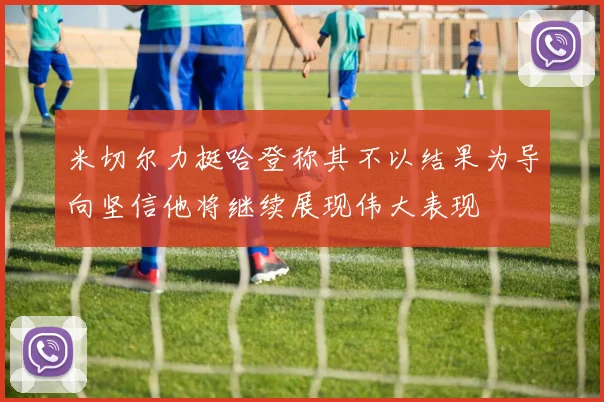 米切尔力挺哈登称其不以结果为导向坚信他将继续展现伟大表现