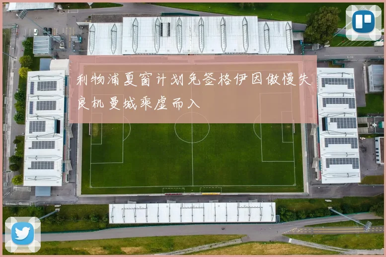 利物浦夏窗计划免签格伊因傲慢失良机曼城乘虚而入