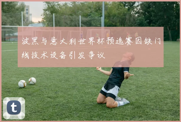 波黑与意大利世界杯预选赛因缺门线技术设备引发争议