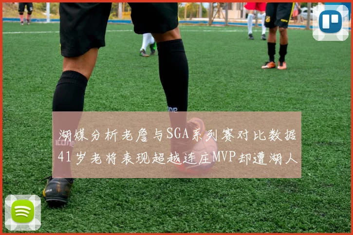 湖媒分析老詹与SGA系列赛对比数据41岁老将表现超越连庄MVP却遭湖人0-2落后