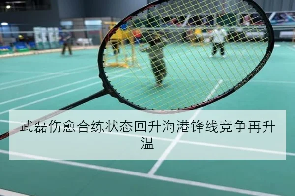 武磊伤愈合练状态回升海港锋线竞争再升温